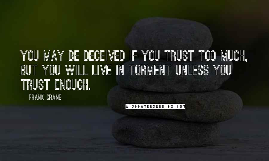 Frank Crane Quotes: You may be deceived if you trust too much, but you will live in torment unless you trust enough.