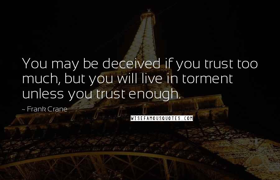 Frank Crane Quotes: You may be deceived if you trust too much, but you will live in torment unless you trust enough.