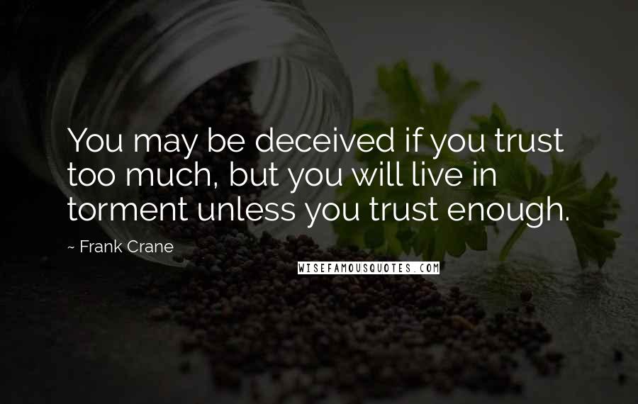 Frank Crane Quotes: You may be deceived if you trust too much, but you will live in torment unless you trust enough.