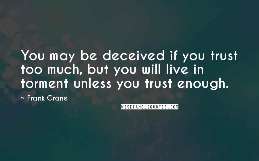 Frank Crane Quotes: You may be deceived if you trust too much, but you will live in torment unless you trust enough.