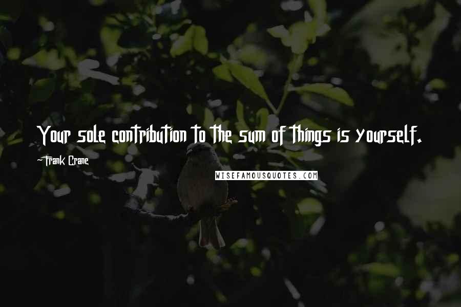 Frank Crane Quotes: Your sole contribution to the sum of things is yourself.