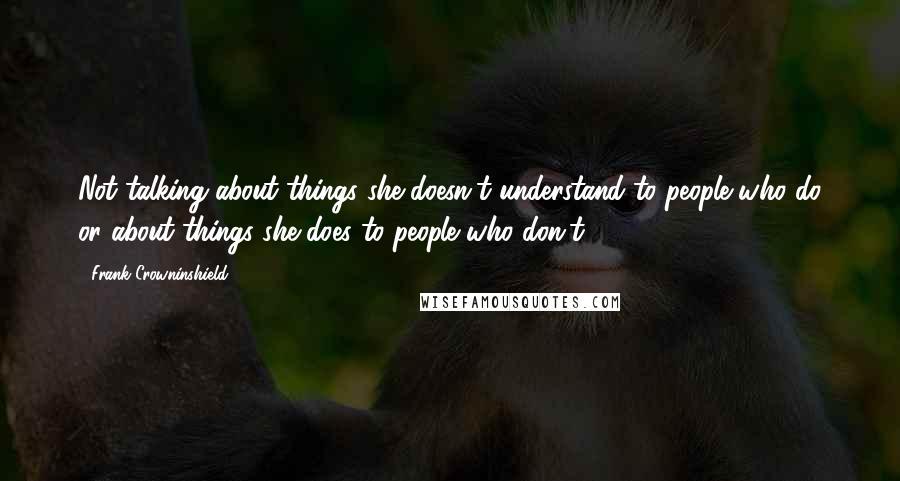 Frank Crowninshield Quotes: Not talking about things she doesn't understand to people who do or about things she does to people who don't.