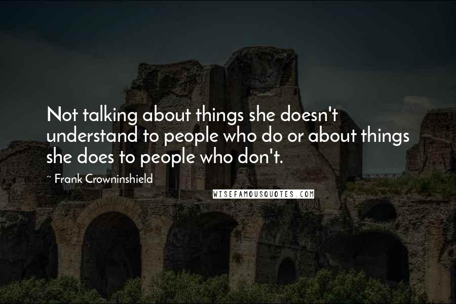 Frank Crowninshield Quotes: Not talking about things she doesn't understand to people who do or about things she does to people who don't.