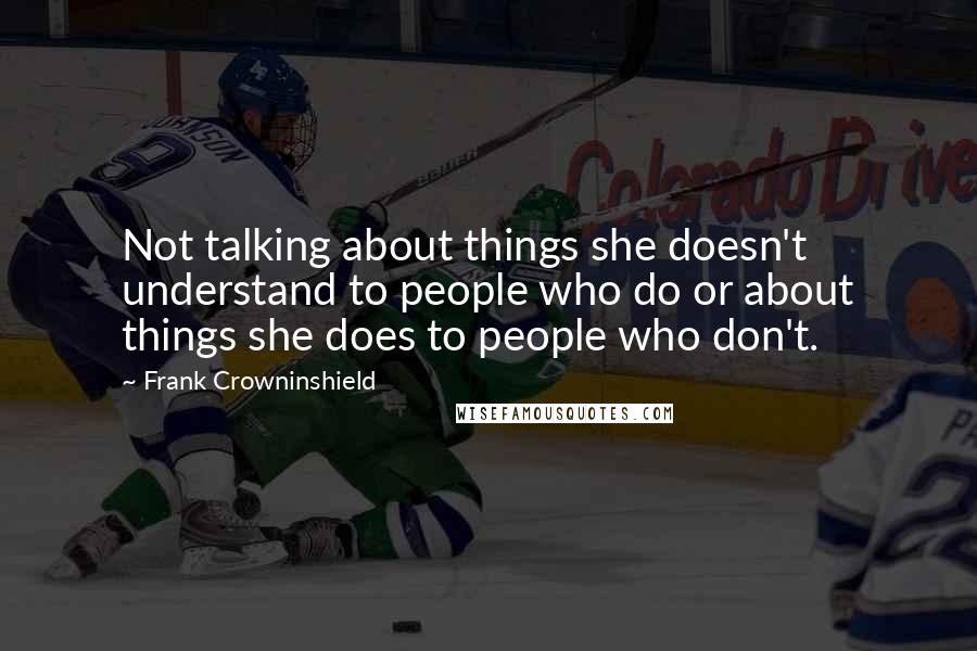 Frank Crowninshield Quotes: Not talking about things she doesn't understand to people who do or about things she does to people who don't.