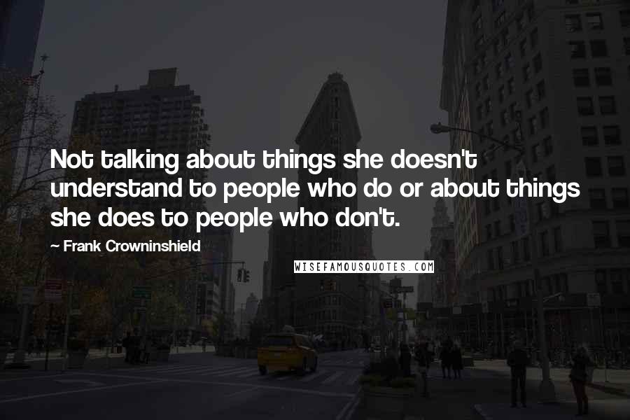 Frank Crowninshield Quotes: Not talking about things she doesn't understand to people who do or about things she does to people who don't.