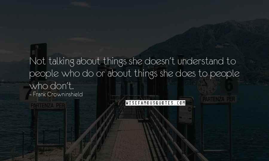 Frank Crowninshield Quotes: Not talking about things she doesn't understand to people who do or about things she does to people who don't.