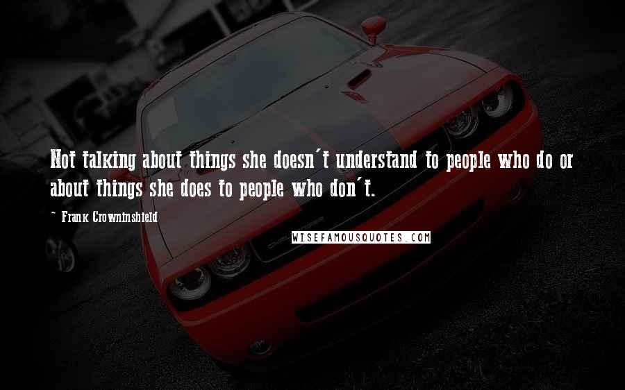 Frank Crowninshield Quotes: Not talking about things she doesn't understand to people who do or about things she does to people who don't.