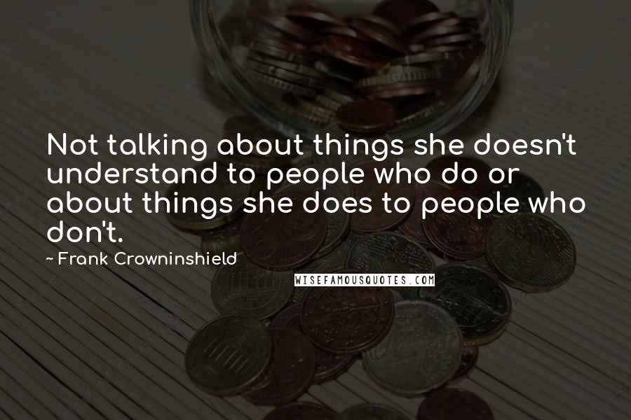 Frank Crowninshield Quotes: Not talking about things she doesn't understand to people who do or about things she does to people who don't.