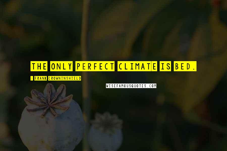 Frank Crowninshield Quotes: The only perfect climate is bed.