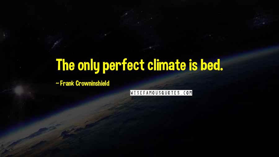 Frank Crowninshield Quotes: The only perfect climate is bed.