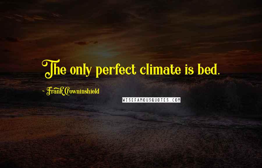 Frank Crowninshield Quotes: The only perfect climate is bed.