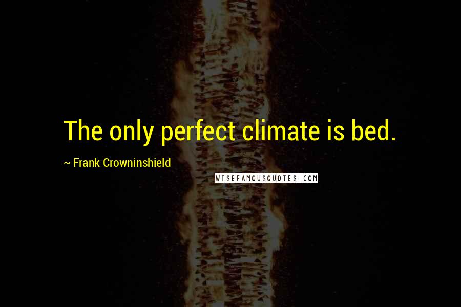 Frank Crowninshield Quotes: The only perfect climate is bed.