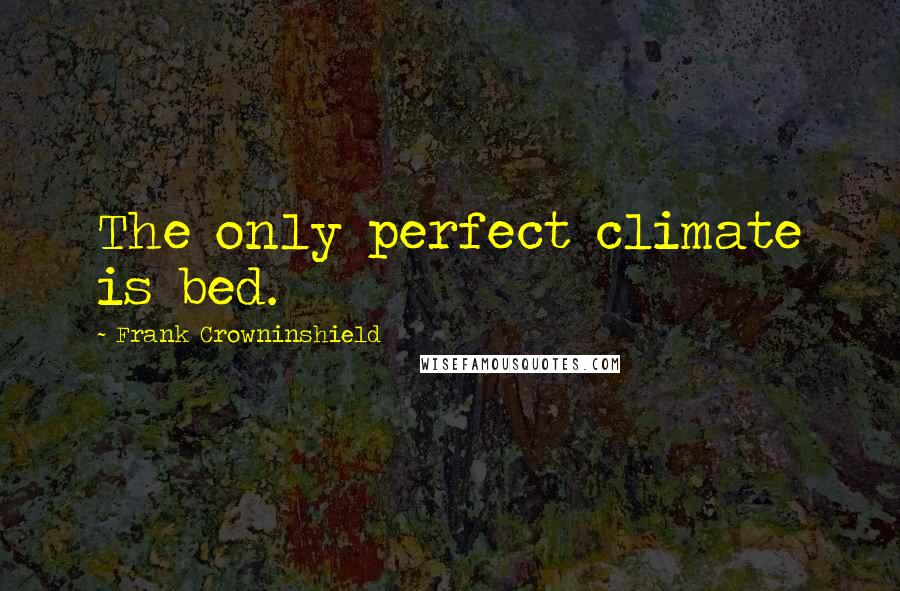 Frank Crowninshield Quotes: The only perfect climate is bed.