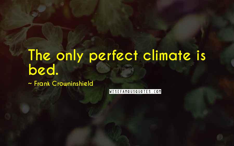 Frank Crowninshield Quotes: The only perfect climate is bed.