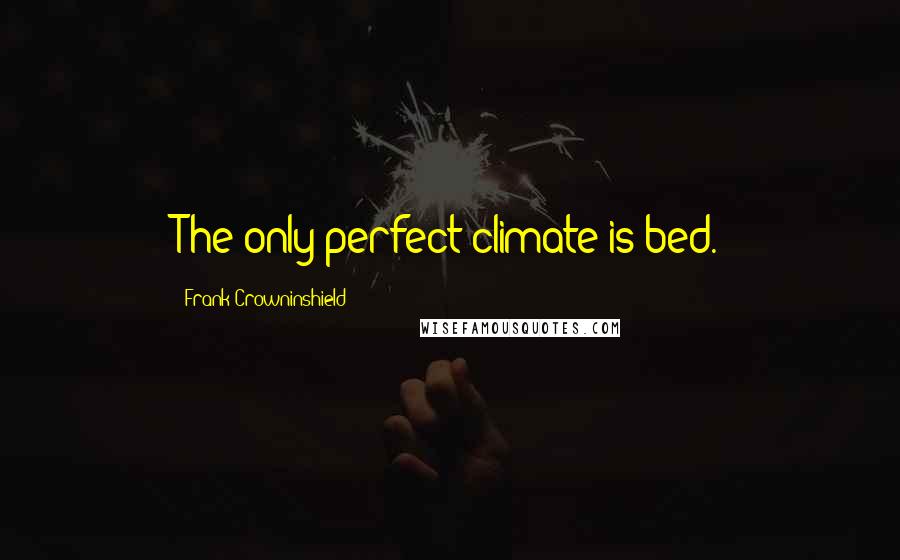 Frank Crowninshield Quotes: The only perfect climate is bed.