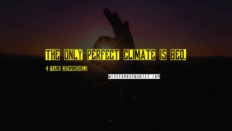 Frank Crowninshield Quotes: The only perfect climate is bed.