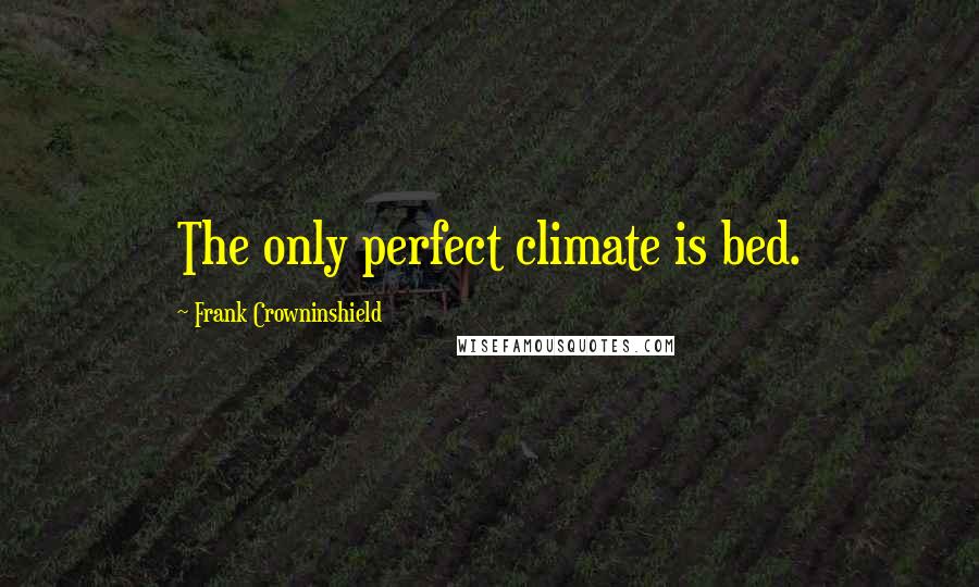 Frank Crowninshield Quotes: The only perfect climate is bed.