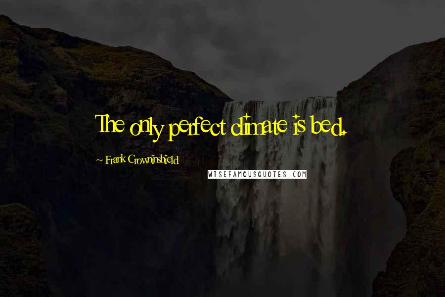 Frank Crowninshield Quotes: The only perfect climate is bed.