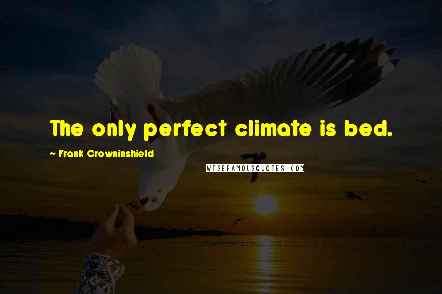 Frank Crowninshield Quotes: The only perfect climate is bed.