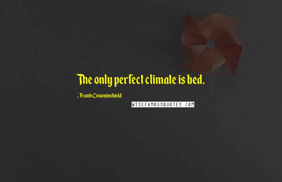 Frank Crowninshield Quotes: The only perfect climate is bed.