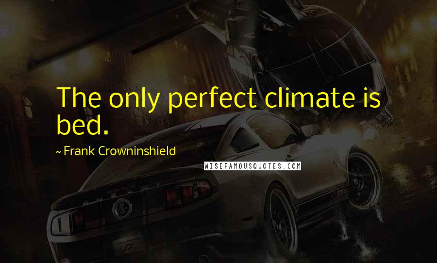 Frank Crowninshield Quotes: The only perfect climate is bed.