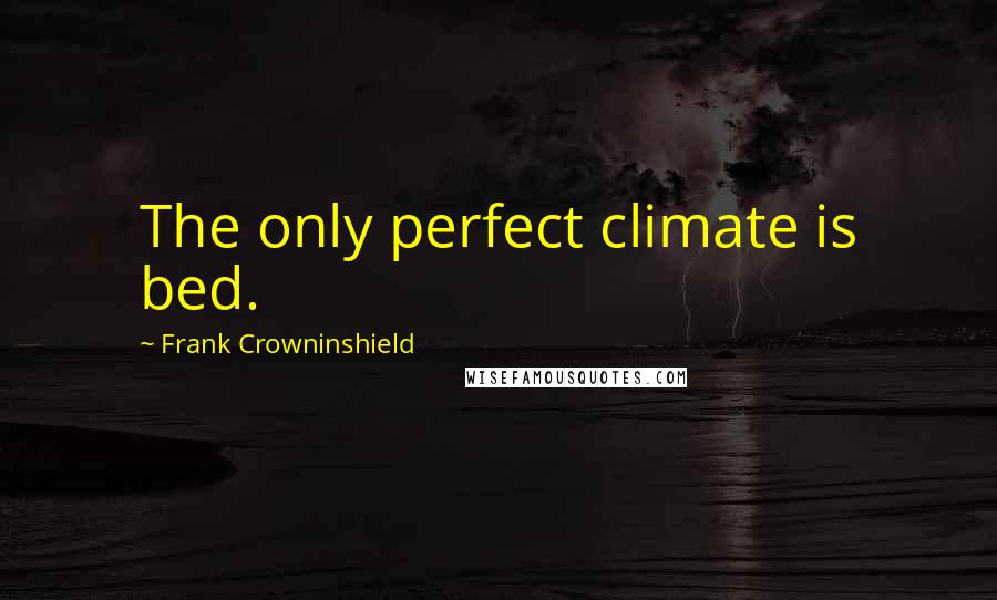 Frank Crowninshield Quotes: The only perfect climate is bed.