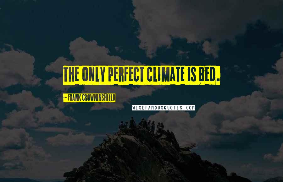 Frank Crowninshield Quotes: The only perfect climate is bed.