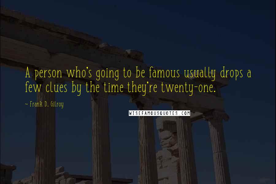 Frank D. Gilroy Quotes: A person who's going to be famous usually drops a few clues by the time they're twenty-one.
