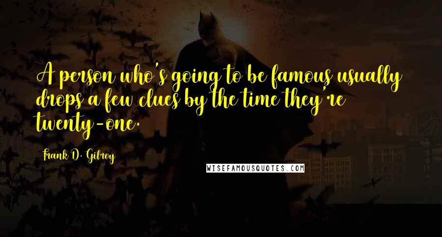 Frank D. Gilroy Quotes: A person who's going to be famous usually drops a few clues by the time they're twenty-one.