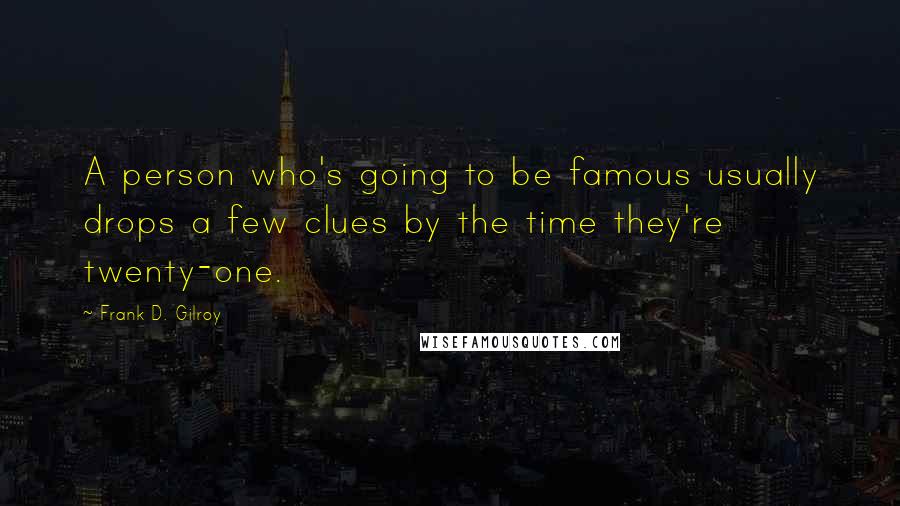 Frank D. Gilroy Quotes: A person who's going to be famous usually drops a few clues by the time they're twenty-one.