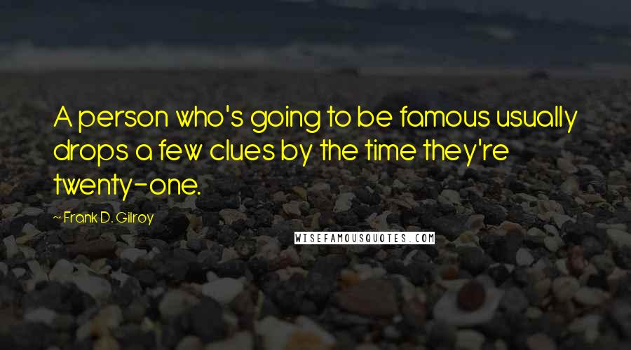 Frank D. Gilroy Quotes: A person who's going to be famous usually drops a few clues by the time they're twenty-one.