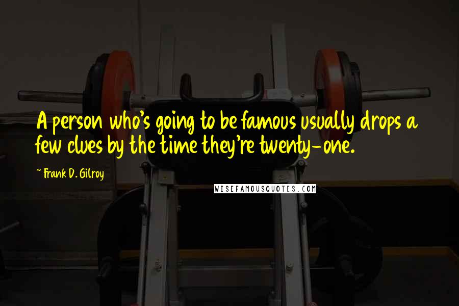 Frank D. Gilroy Quotes: A person who's going to be famous usually drops a few clues by the time they're twenty-one.