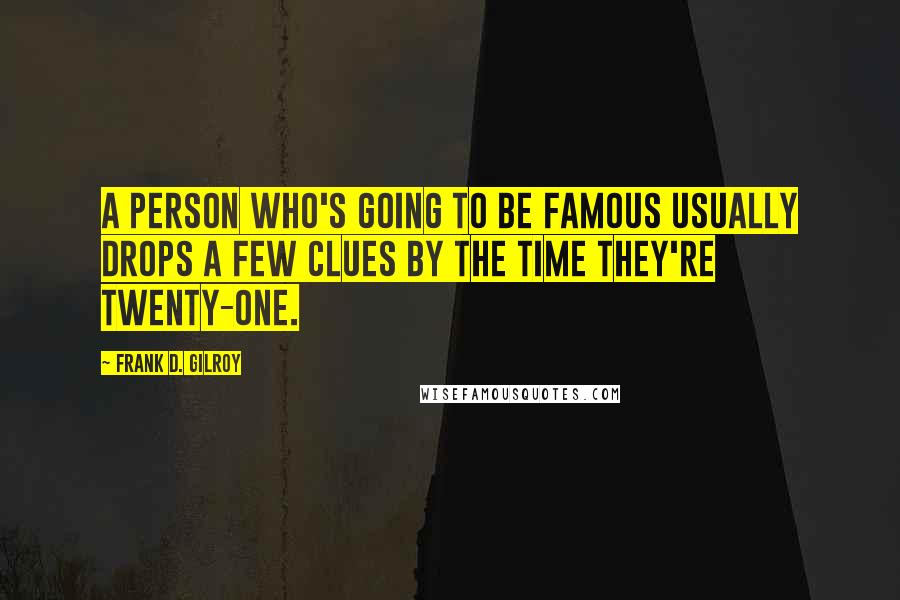 Frank D. Gilroy Quotes: A person who's going to be famous usually drops a few clues by the time they're twenty-one.