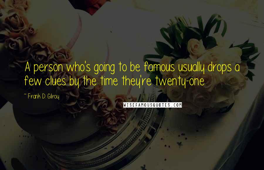 Frank D. Gilroy Quotes: A person who's going to be famous usually drops a few clues by the time they're twenty-one.