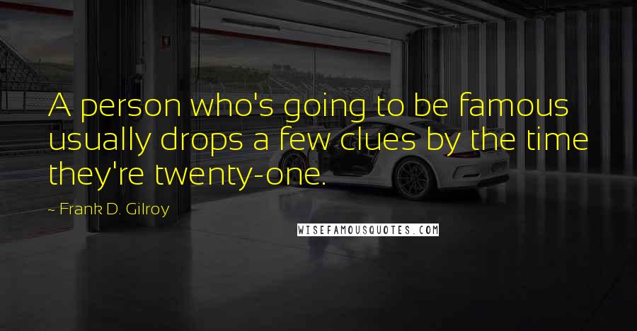 Frank D. Gilroy Quotes: A person who's going to be famous usually drops a few clues by the time they're twenty-one.