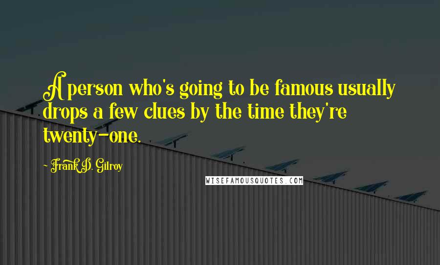 Frank D. Gilroy Quotes: A person who's going to be famous usually drops a few clues by the time they're twenty-one.