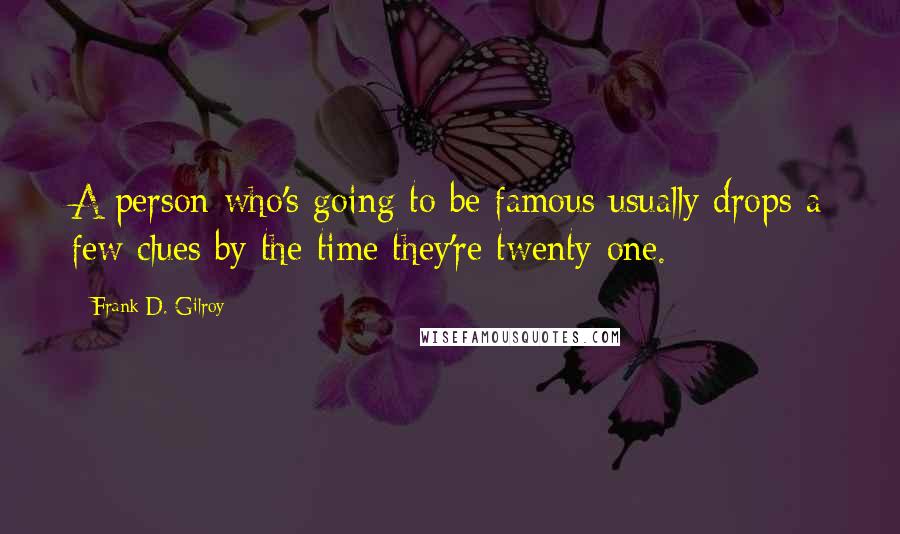 Frank D. Gilroy Quotes: A person who's going to be famous usually drops a few clues by the time they're twenty-one.