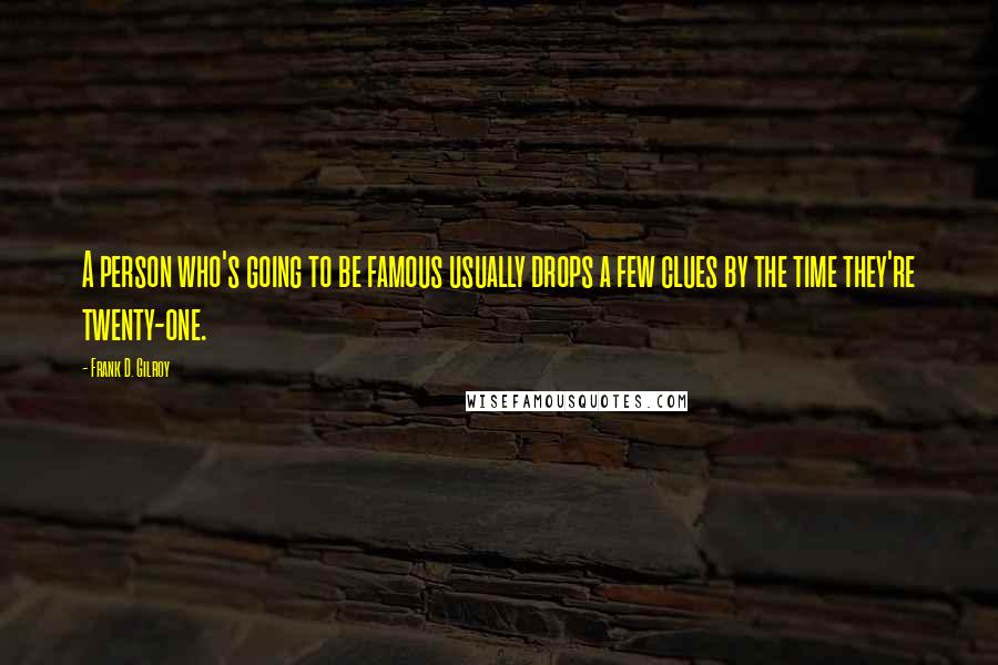Frank D. Gilroy Quotes: A person who's going to be famous usually drops a few clues by the time they're twenty-one.