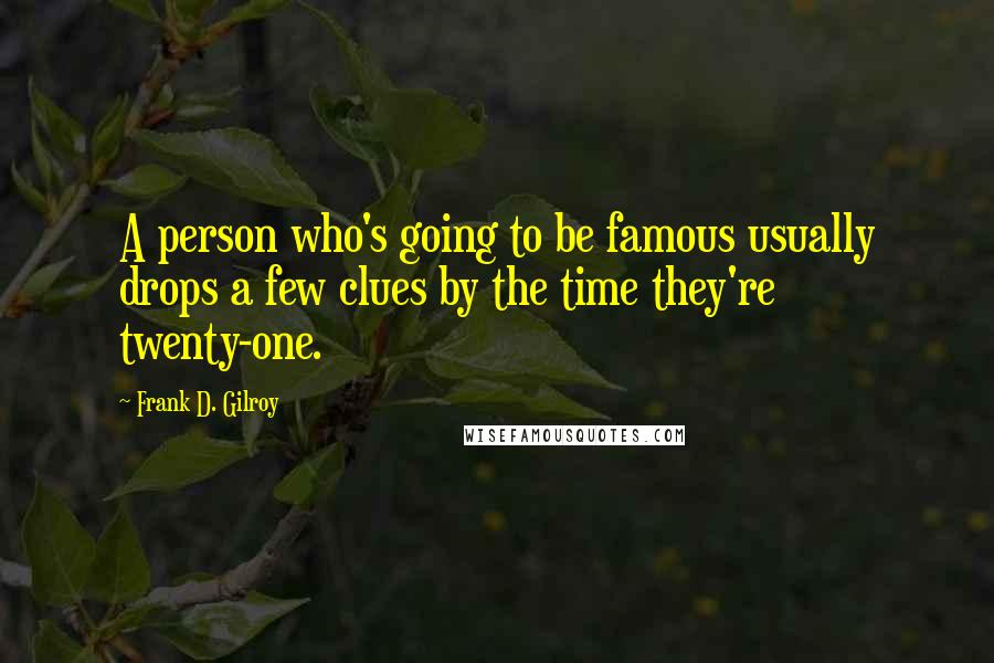 Frank D. Gilroy Quotes: A person who's going to be famous usually drops a few clues by the time they're twenty-one.