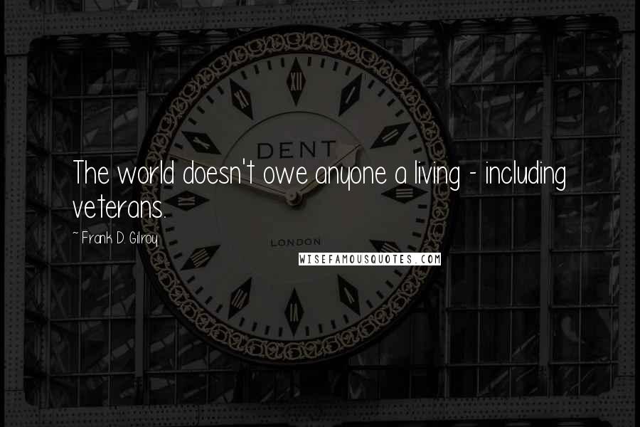 Frank D. Gilroy Quotes: The world doesn't owe anyone a living - including veterans.