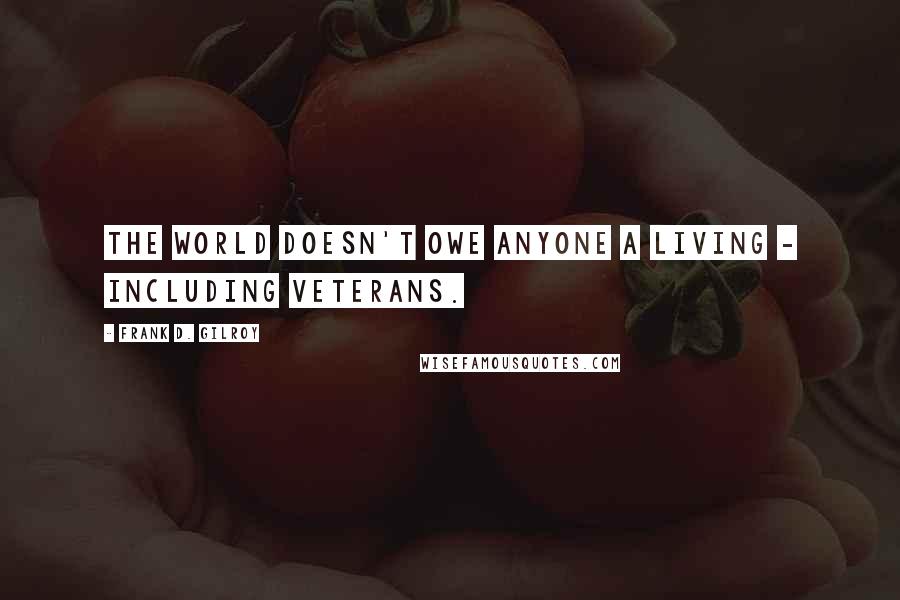 Frank D. Gilroy Quotes: The world doesn't owe anyone a living - including veterans.