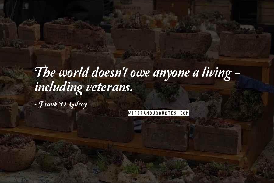 Frank D. Gilroy Quotes: The world doesn't owe anyone a living - including veterans.