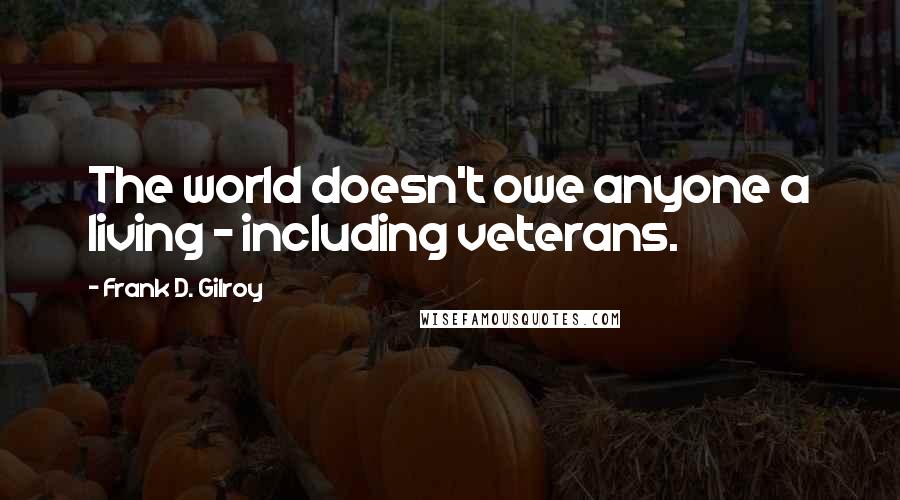 Frank D. Gilroy Quotes: The world doesn't owe anyone a living - including veterans.