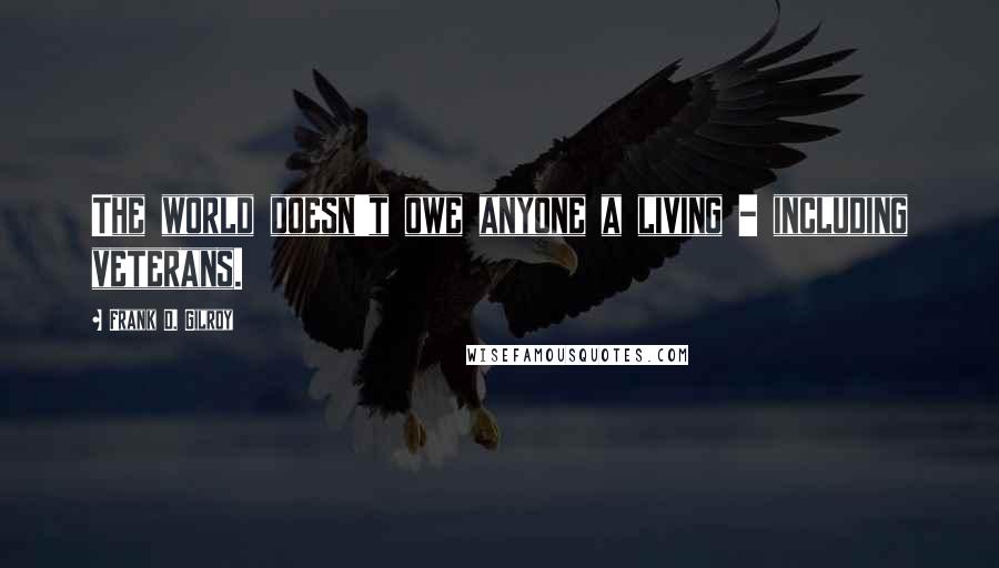 Frank D. Gilroy Quotes: The world doesn't owe anyone a living - including veterans.