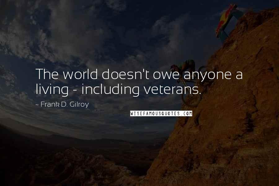 Frank D. Gilroy Quotes: The world doesn't owe anyone a living - including veterans.