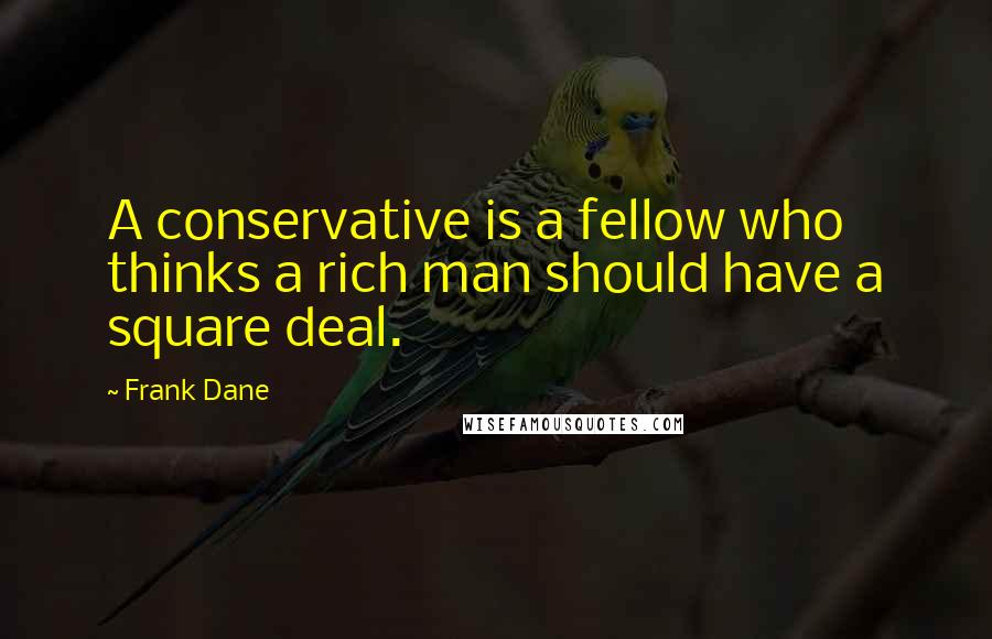 Frank Dane Quotes: A conservative is a fellow who thinks a rich man should have a square deal.