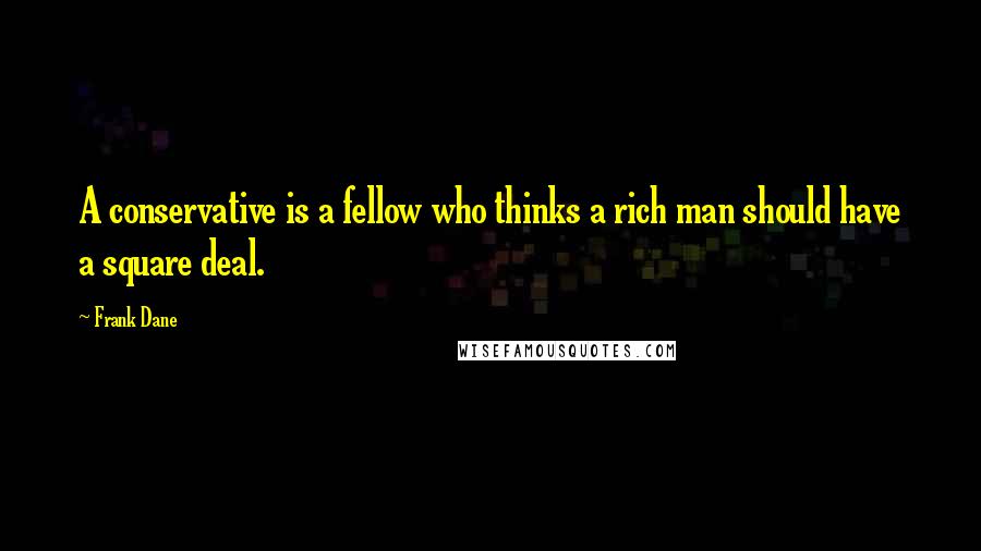 Frank Dane Quotes: A conservative is a fellow who thinks a rich man should have a square deal.