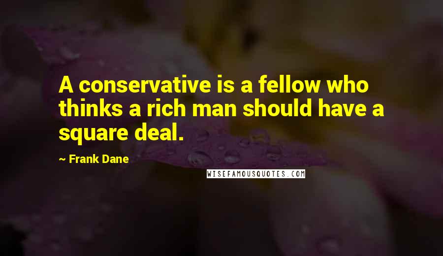 Frank Dane Quotes: A conservative is a fellow who thinks a rich man should have a square deal.