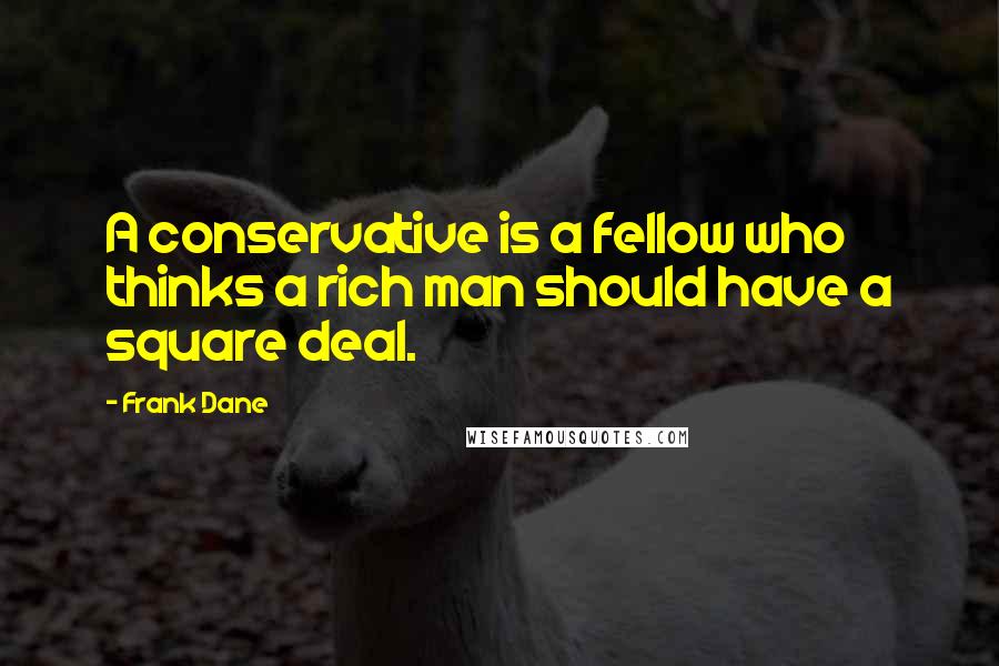 Frank Dane Quotes: A conservative is a fellow who thinks a rich man should have a square deal.