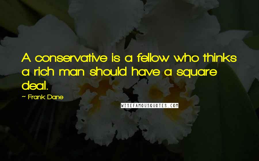 Frank Dane Quotes: A conservative is a fellow who thinks a rich man should have a square deal.